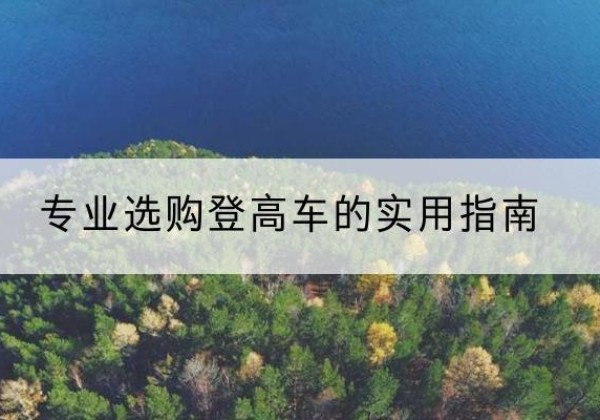定西电动登高车厂家推荐-专业选购登高车的实用指南