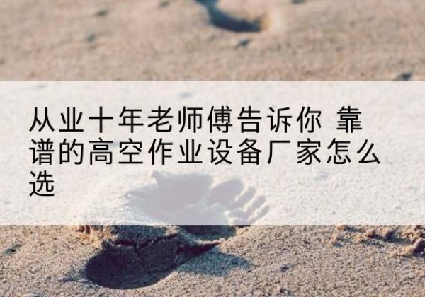 定西高空作业升降机厂家推荐-从业十年老师傅告诉你 靠谱的高空作业设备厂家怎么选