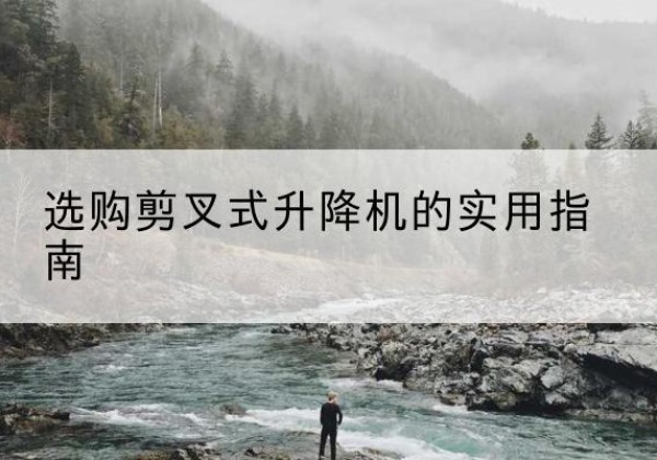定西剪叉式升降机怎么选-选购剪叉式升降机的实用指南